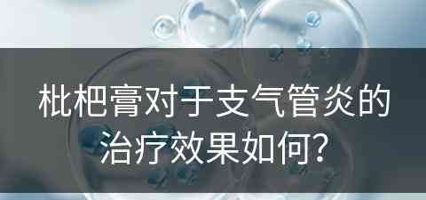 枇杷膏对于支气管炎的治疗效果如何？